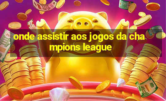 onde assistir aos jogos da champions league