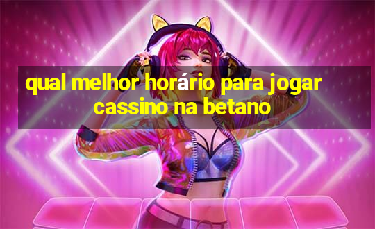 qual melhor horário para jogar cassino na betano