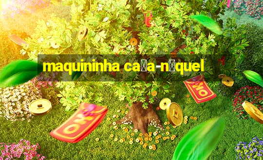 maquininha ca莽a-n铆quel