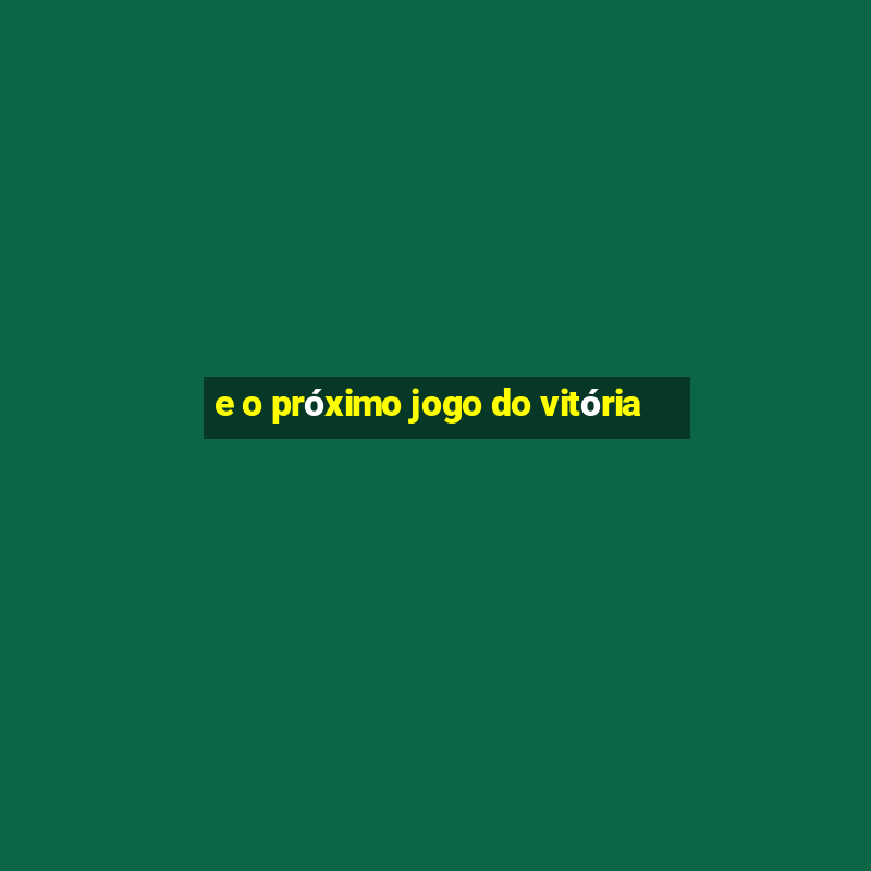 e o próximo jogo do vitória