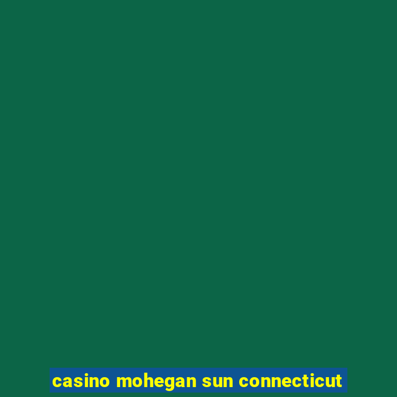 casino mohegan sun connecticut