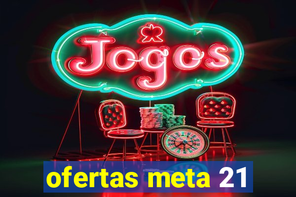 ofertas meta 21