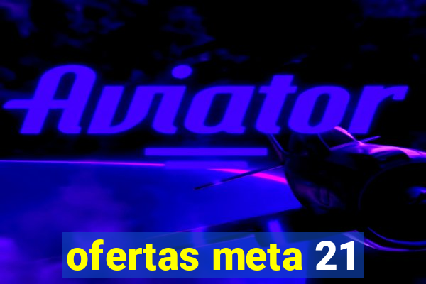 ofertas meta 21