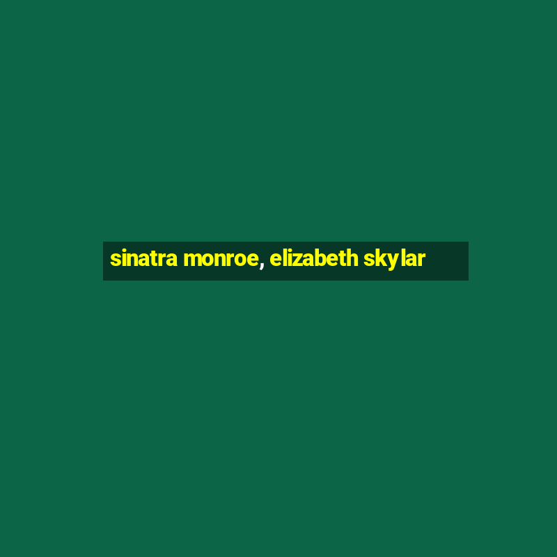 sinatra monroe, elizabeth skylar