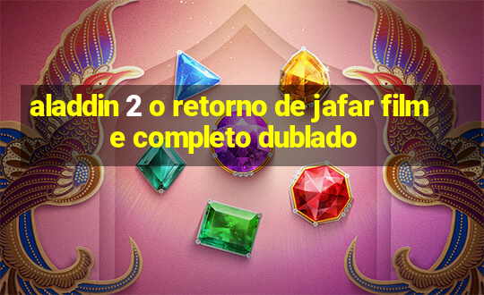 aladdin 2 o retorno de jafar filme completo dublado