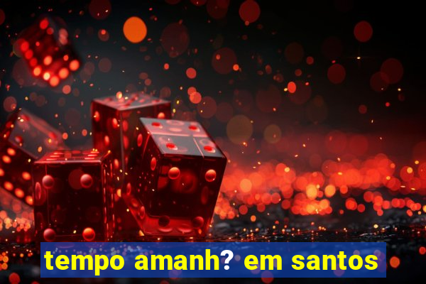 tempo amanh? em santos