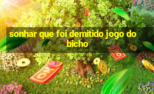 sonhar que foi demitido jogo do bicho