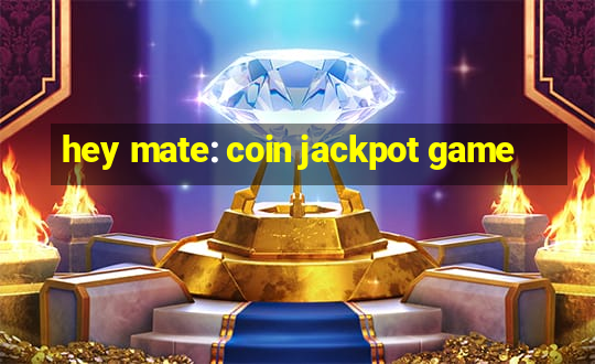 hey mate: coin jackpot game