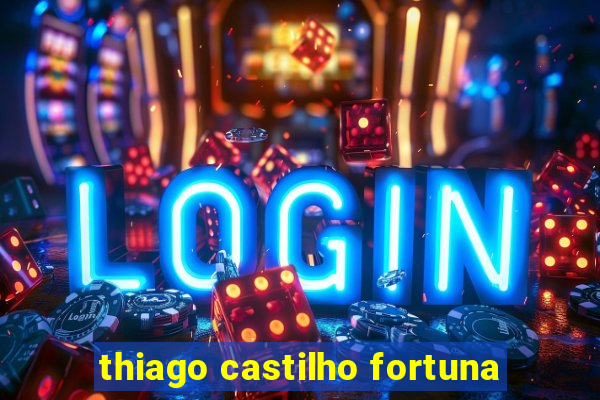 thiago castilho fortuna