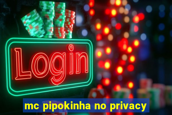 mc pipokinha no privacy