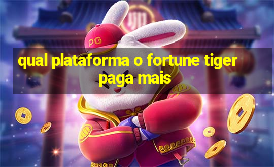 qual plataforma o fortune tiger paga mais