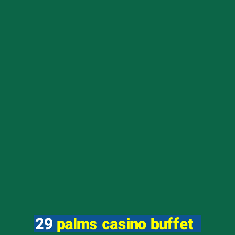 29 palms casino buffet