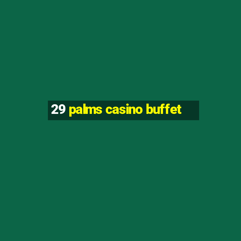 29 palms casino buffet