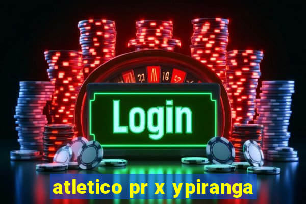 atletico pr x ypiranga