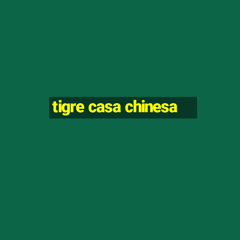 tigre casa chinesa