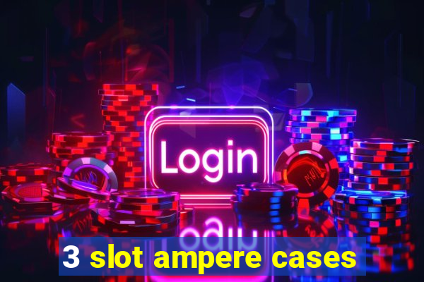 3 slot ampere cases