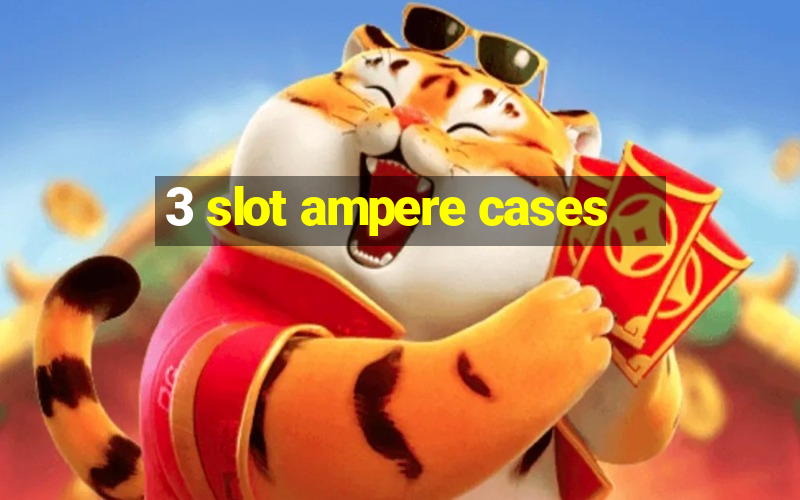 3 slot ampere cases