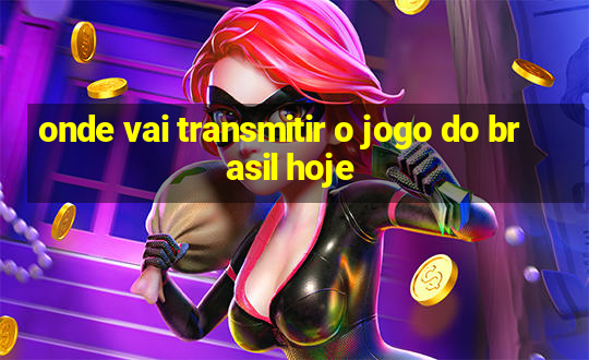 onde vai transmitir o jogo do brasil hoje