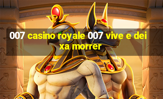 007 casino royale 007 vive e deixa morrer