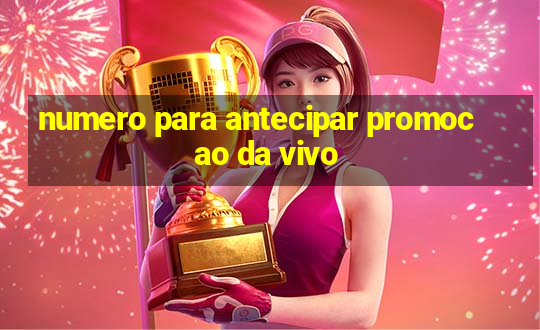 numero para antecipar promocao da vivo