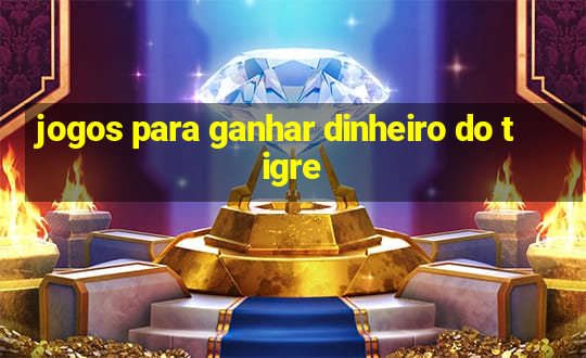 jogos para ganhar dinheiro do tigre