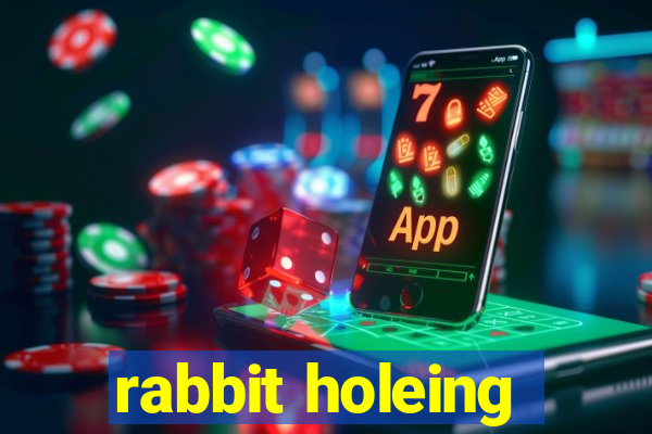 rabbit holeing