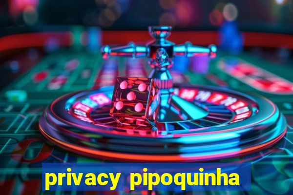 privacy pipoquinha