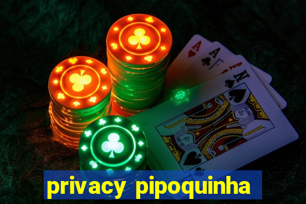 privacy pipoquinha