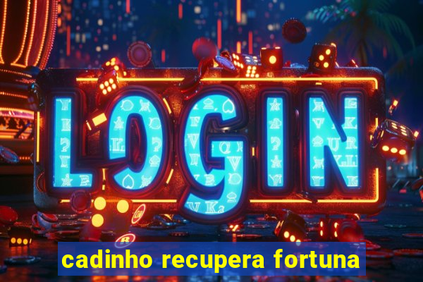 cadinho recupera fortuna