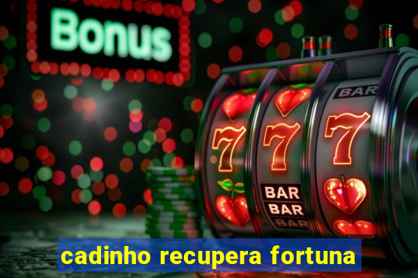 cadinho recupera fortuna