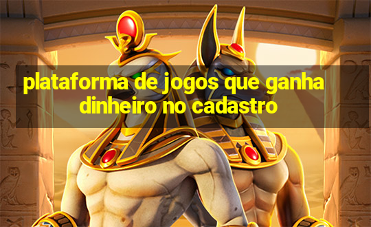 plataforma de jogos que ganha dinheiro no cadastro