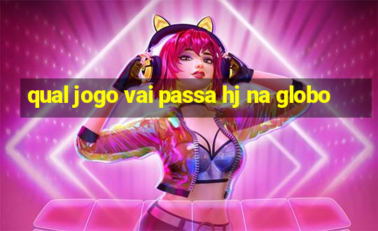 qual jogo vai passa hj na globo