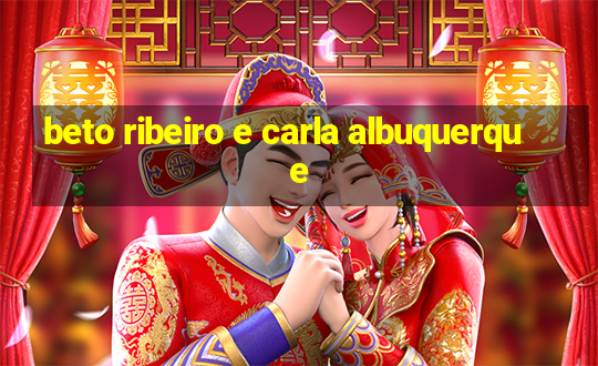 beto ribeiro e carla albuquerque