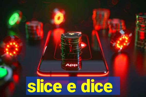 slice e dice