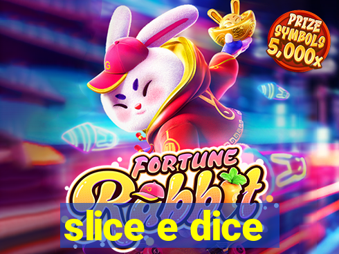 slice e dice