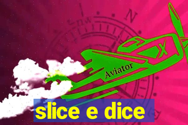 slice e dice