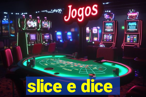 slice e dice