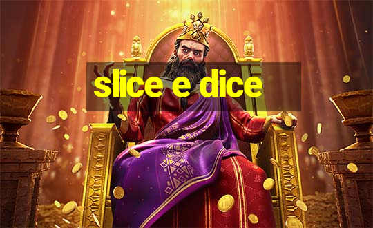 slice e dice