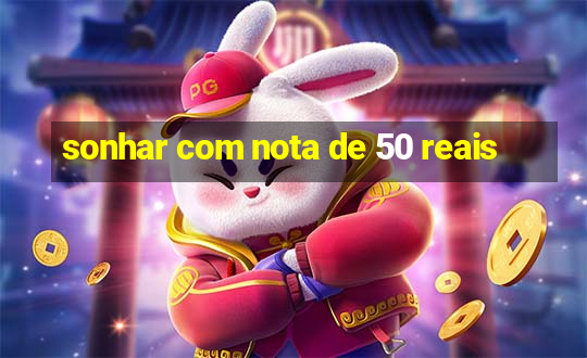 sonhar com nota de 50 reais