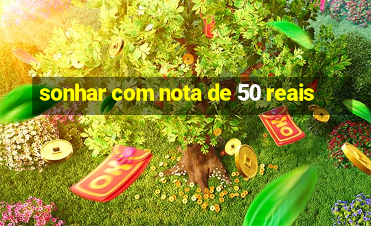 sonhar com nota de 50 reais