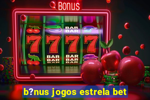 b?nus jogos estrela bet