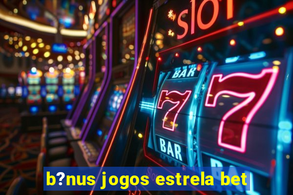 b?nus jogos estrela bet