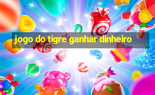 jogo do tigre ganhar dinheiro