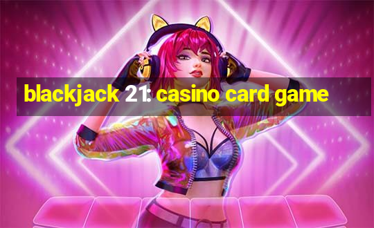 blackjack 21: casino card game