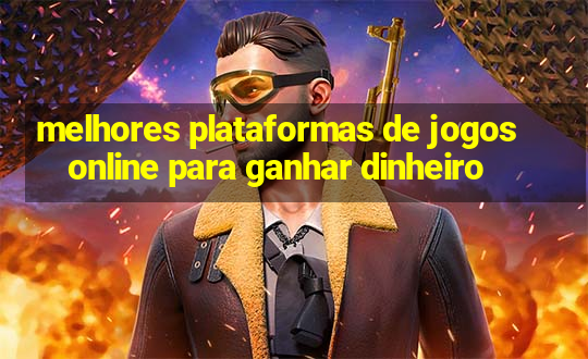 melhores plataformas de jogos online para ganhar dinheiro