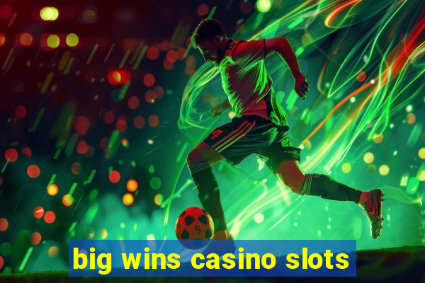 big wins casino slots