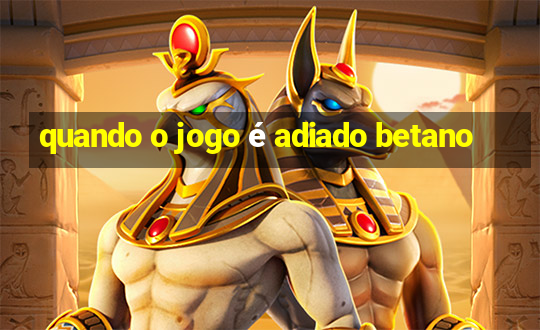 quando o jogo é adiado betano