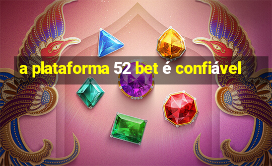 a plataforma 52 bet é confiável