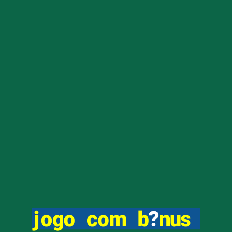 jogo com b?nus para ganhar dinheiro