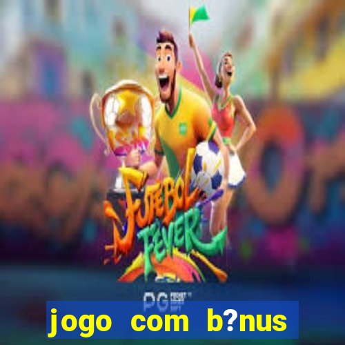 jogo com b?nus para ganhar dinheiro